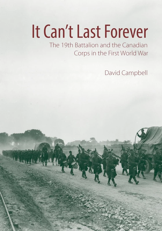 It Can't Last Forever: The 19th Battalion and the Canadian Corps in the First World War: 3 (Canadian Unit, Formation, and Command Histories)