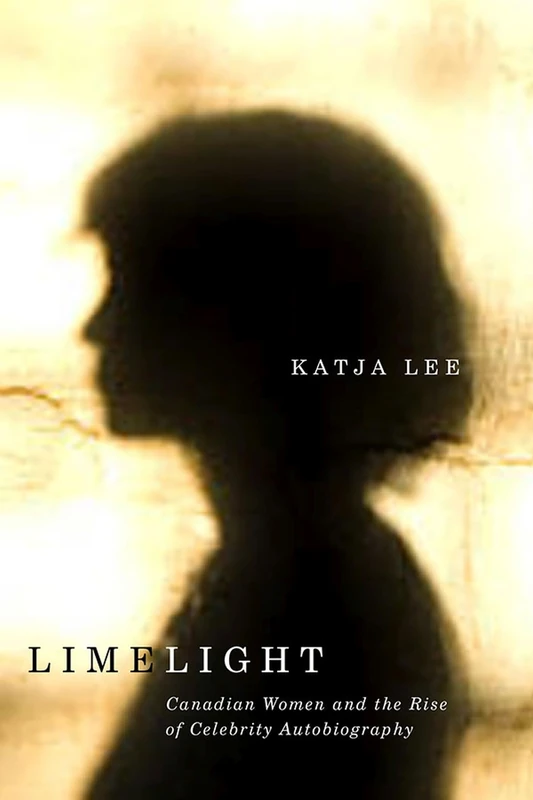 Limelight: Canadian Women and the Rise of Celebrity Autobiography (Life Writing)