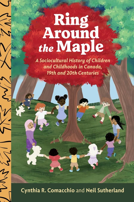 Ring Around the Maple: A Sociocultural History of Children and Childhoods in Canada, 19th and 20th Centuries (Studies in Childhood and Family in Canada)
