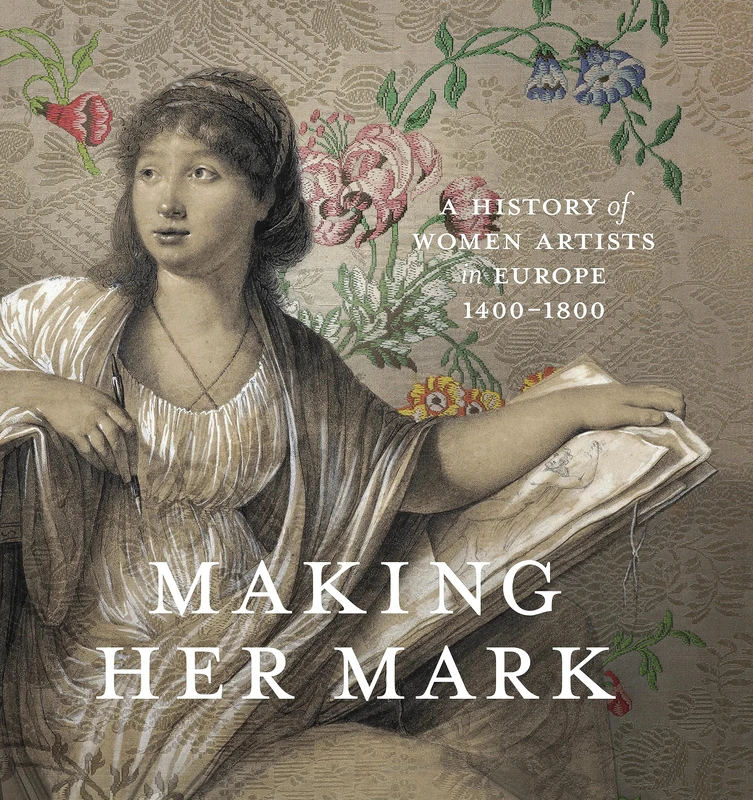 Making Her Mark: A History of Women Artists in Europe, 1400-1800