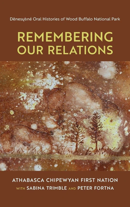 Remembering Our Relations: Dënesųłıné Oral Histories of Wood Buffalo National Park