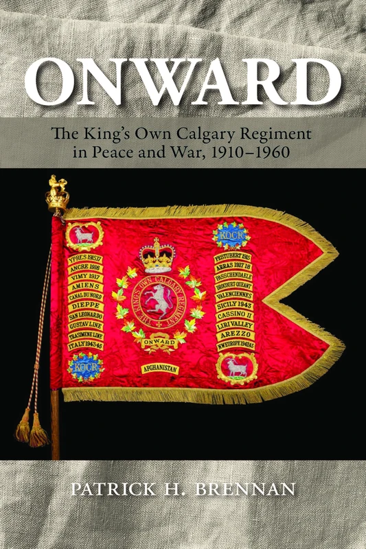 Onward: The King's Own Calgary Regiment in Peace and War, 1910-1960