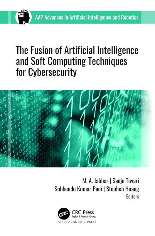 The Fusion of Artificial Intelligence and Soft Computing Techniques for Cybersecurity (AAP Advances in Artificial Intelligence and Robotics)