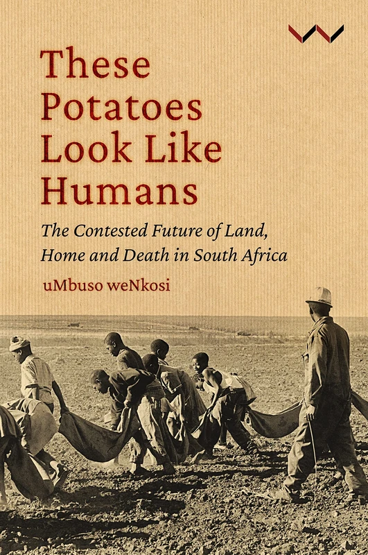 These Potatoes Look Like Humans: The Contested Future of Land, Home and Death in South Africa