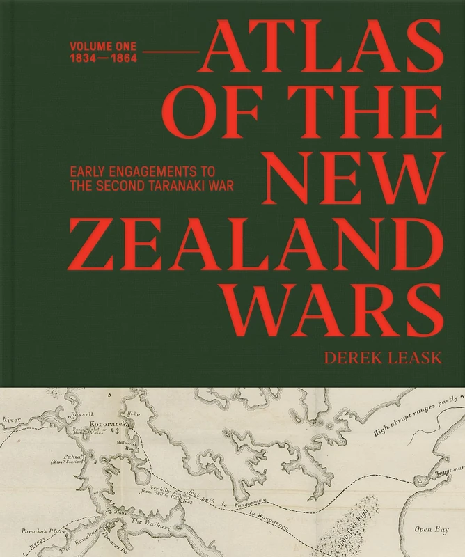 Atlas of the New Zealand Wars: Volume One 1834–1864: Early Engagements to the Second Taranaki War: 1
