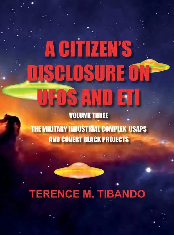 A CITIZEN'S DISCLOSURE on UFOs and ETI - VOLUME THREE - MILITARY INTELLIGENCE INDUSTRIAL COMPLEX, USAPs and COVERT BLACK PROJECTS: MILITARY ... COMPLEX, USAPs and COVERT BLACK PROJECTS: 3