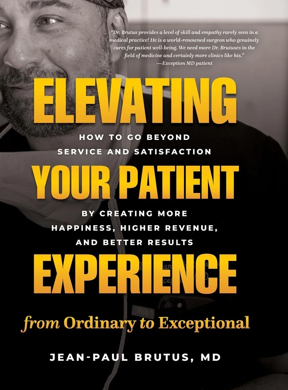 Elevating Your Patient Experience from Ordinary to Exceptional: How to Go Beyond Service and Satisfaction by Creating More Happiness, Higher Revenue, and Better Results