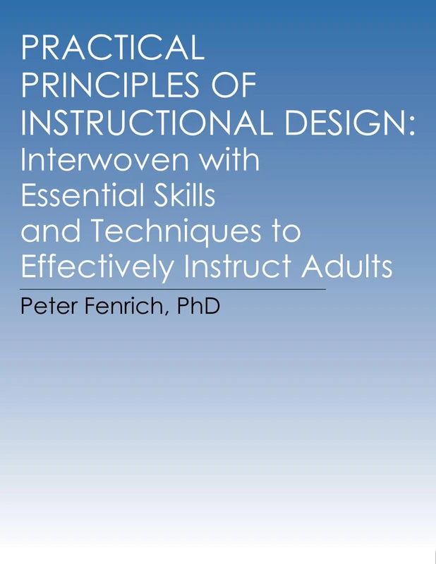 Practical Principles of Instructional Design: Interwoven with Essential Skills and Techniques to Effectively Instruct Adults