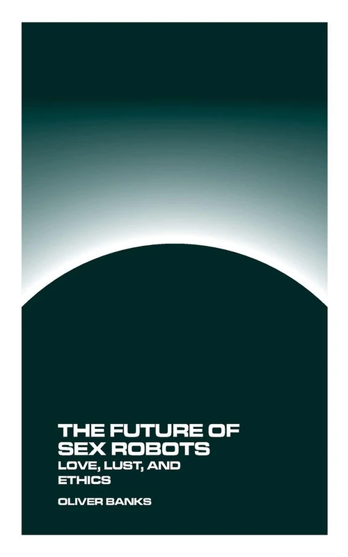 The Future of Sex Robots: Love Lust and Ethics