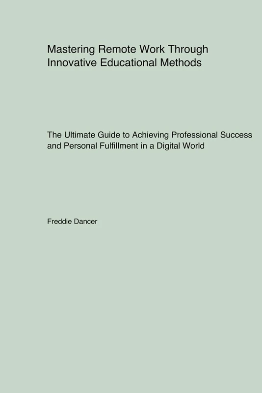Mastering Remote Work Through Innovative Educational Methods: The Ultimate Guide to Achieving Professional Success and Personal Fulfillment in a Digital World