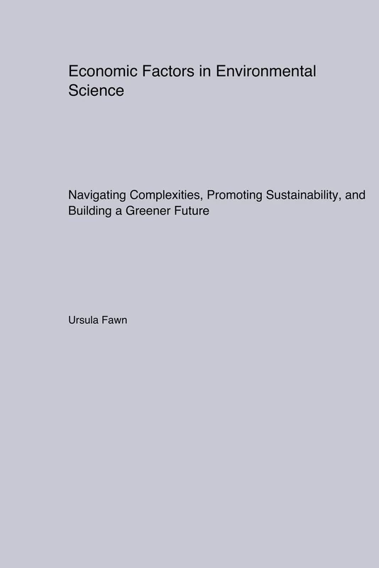 Economic Factors in Environmental Science: Navigating Complexities, Promoting Sustainability, and Building a Greener Future