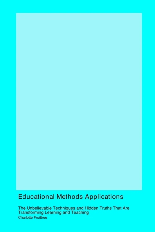 Educational Methods Applications: The Unbelievable Techniques and Hidden Truths That Are Transforming Learning and Teaching