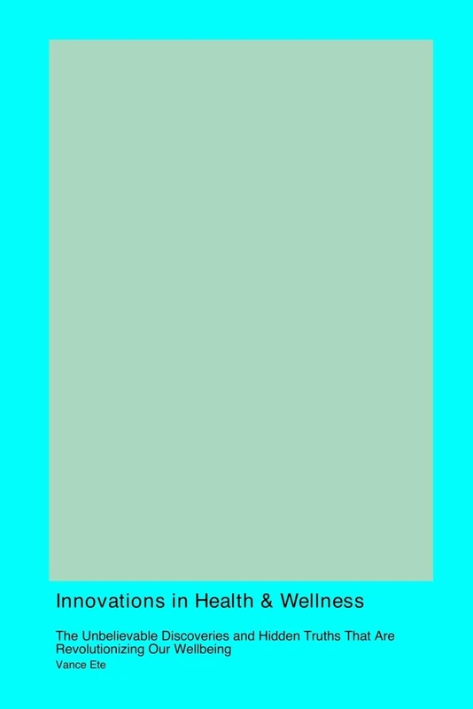 Innovations in Health & Wellness: The Unbelievable Discoveries and Hidden Truths That Are Revolutionizing Our Wellbeing