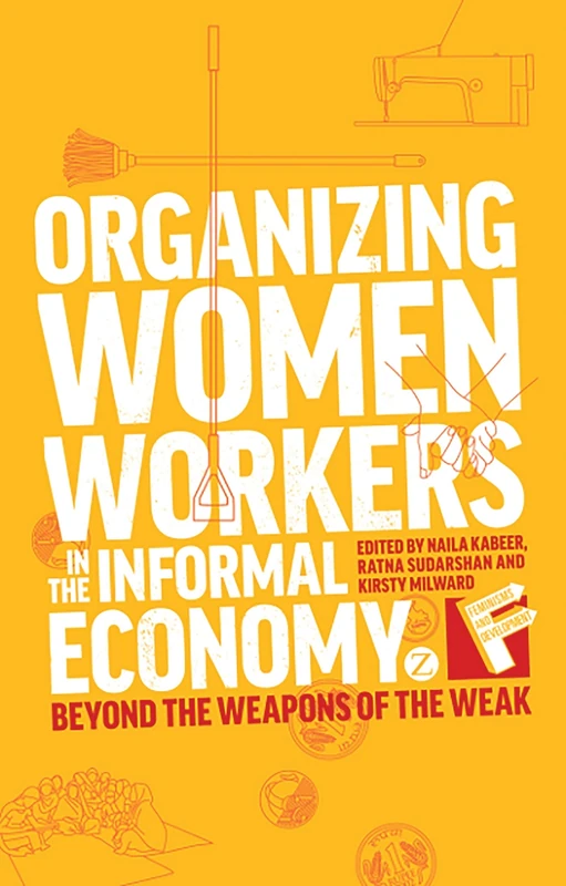 Organizing Women Workers in the Informal Economy: Beyond the Weapons of the Weak (Feminisms and Development)