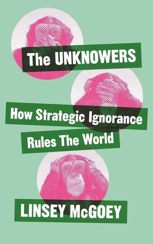The Unknowers: How Strategic Ignorance Rules the World - Image 1
