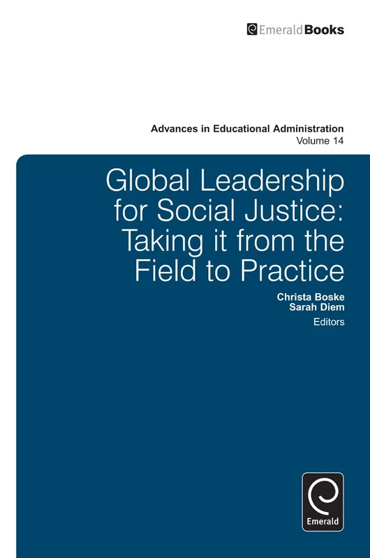 Global Leadership for Social Justice: Taking it from the Field to Practice: 14 (Advances in Educational Administration, 14)