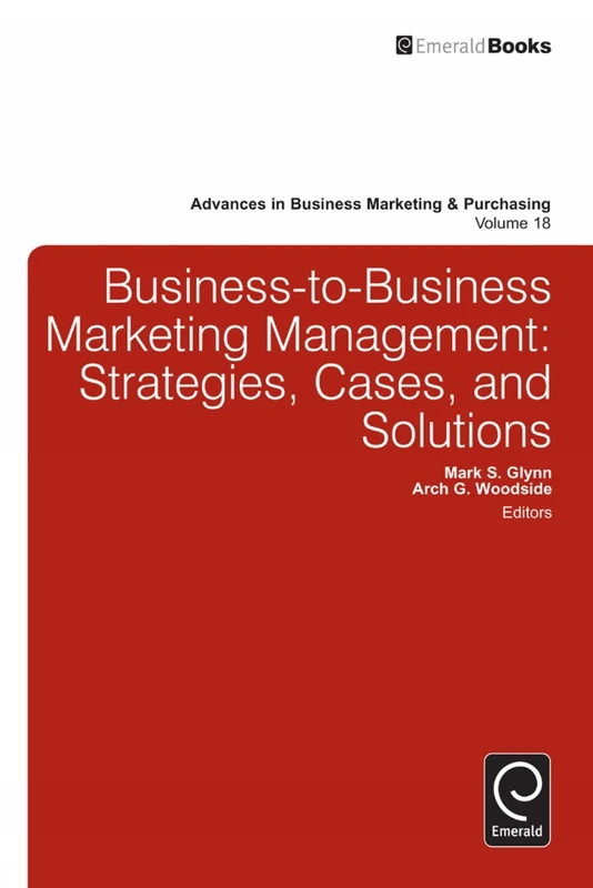 Business-to-Business Marketing Management: Strategies, Cases and Solutions: 18 (Advances in Business Marketing and Purchasing, 18)