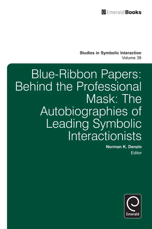 Blue Ribbon Papers: Behind the Professional Mask: The Autobiographies of Leading Symbolic Interactionists: 38 (Studies in Symbolic Interaction, 38)