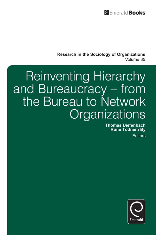 Reinventing Hierarchy and Bureaucracy: From the Bureau to Network Organizations: 35 (Research in the Sociology of Organizations, 35)