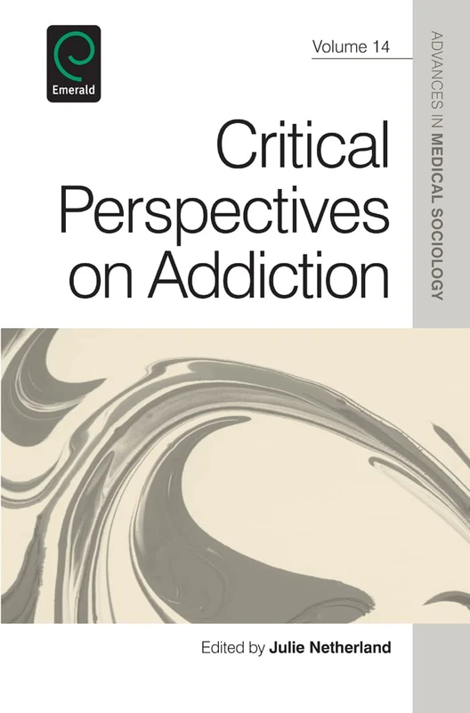 Critical Perspectives on Addiction: 14 (Advances in Medical Sociology, 14)
