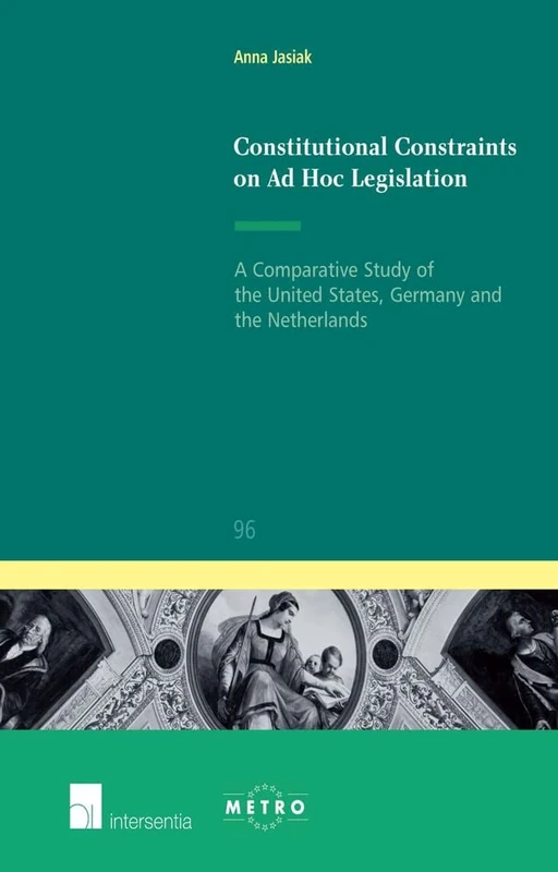 Constitutional Constraints on Ad Hoc Legislation: A Comparative Study of the United States, Germany and the Netherlands (IUS Commune Europaeum): 90 (IUS Commune: European and Comparative Law Series)