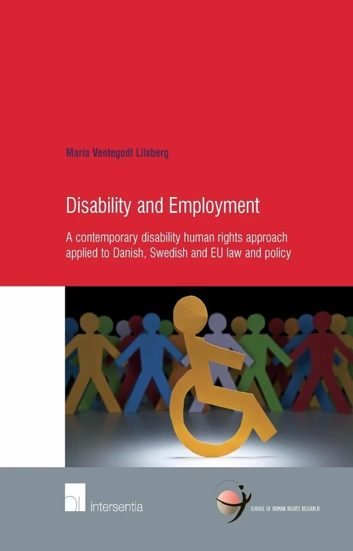 Disability and Employment: v. 43 (School of Human Rights Research): A Contemporary Disability Human Rights Approach Applied to Danish, Swedish and EU Law and Policy
