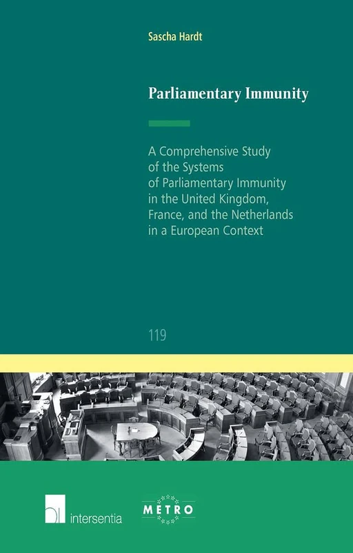 Parliamentary Immunity: A Comprehensive Study of the Systems of Parliamentary Immunity in the United Kingdom, France, and the Netherlands in a European Context: 119 (Ius Commune Europaeum)