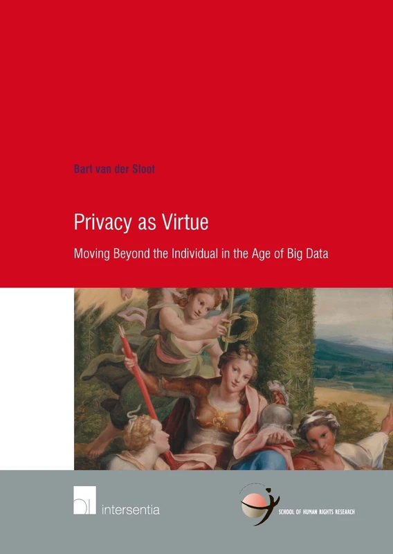 Privacy as Virtue: Moving Beyond the Individual in the Age of Big Data (School of Human Rights Research Series): 81