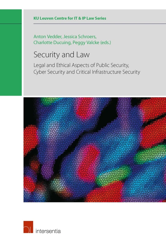 Security and Law: Legal and Ethical Aspects of Public Security, Cyber Security and Critical Infrastructure Security: 7 (KU Leuven Centre for IT & IP Law Series)