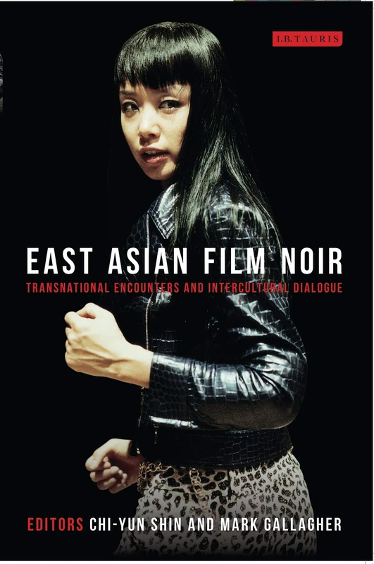 East Asian Film Noir: Transnational Encounters and Intercultural Dialogue (Tauris World Cinema Series)