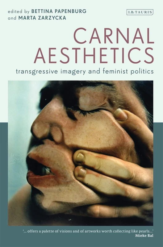 Carnal Aesthetics: Transgressive Imagery and Feminist Politics (International Library of Visual Culture): v. 3