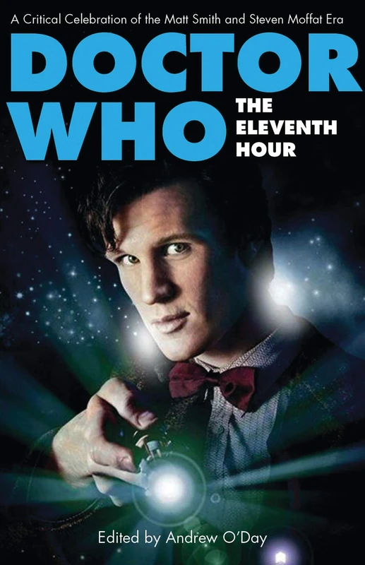 Doctor Who - The Eleventh Hour: A Critical Celebration of the Matt Smith and Steven Moffat Era (Who Watching)