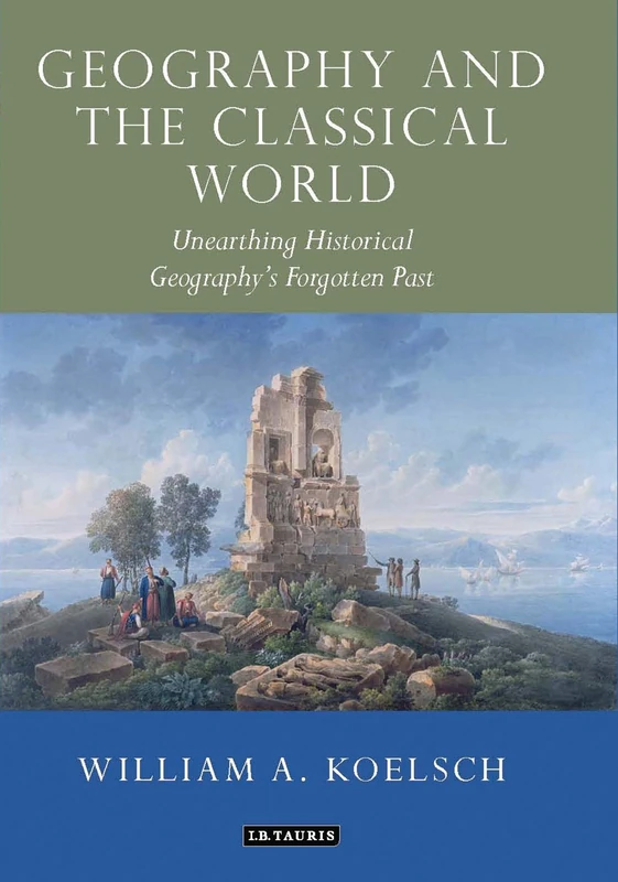Geography and the Classical World: Unearthing Historical Geography's Forgotten Past (Tauris Historical Geography Series): 08