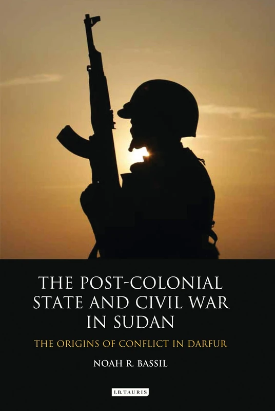 The Post-Colonial State and Civil War in Sudan: The Origins of Conflict in Darfur (International Library of African Studies): 34