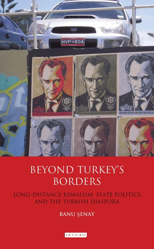 Beyond Turkey's Borders: Long-Distance Kemalism, State Politics and the Turkish Diaspora (International Library of Ethnicity, Identity and Culture)