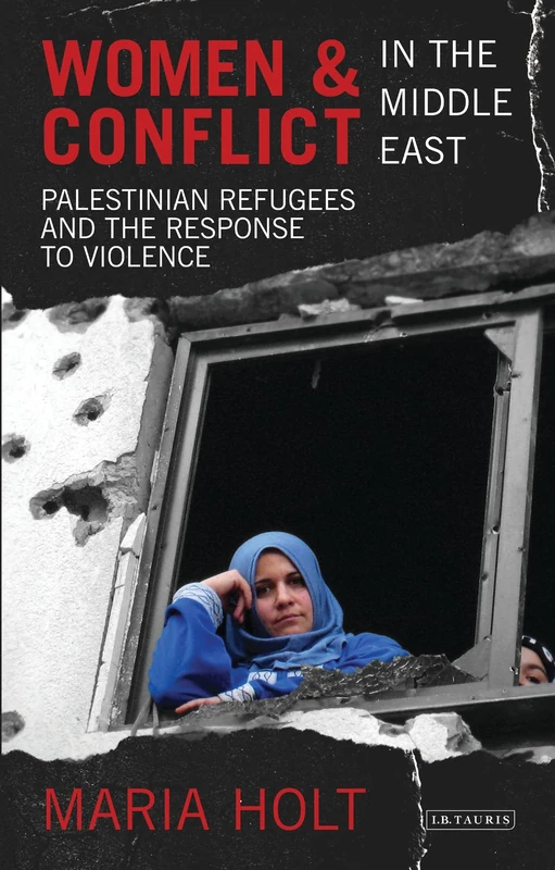 Women and Conflict in the Middle East: Palestinian Refugees and the Response to Violence (Library of Modern Middle East Studies)