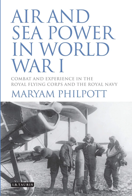 Air and Sea Power in World War I: Combat and Experience in the Royal Flying Corps and the Royal Navy (International Library of War Studies)