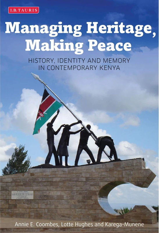 Managing Heritage, Making Peace: History, Identity and Memory in Contemporary Kenya: 40 (International Library of African Studies)