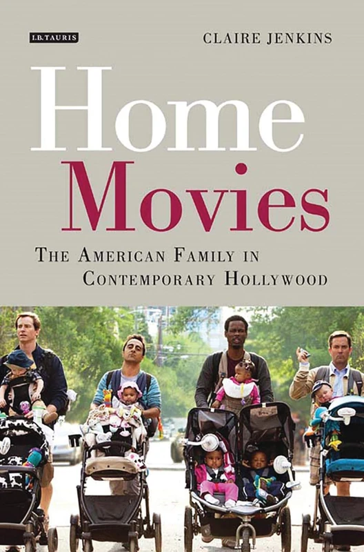 Home Movies: The American Family in Contemporary Hollywood Cinema (International Library of the Moving Image)