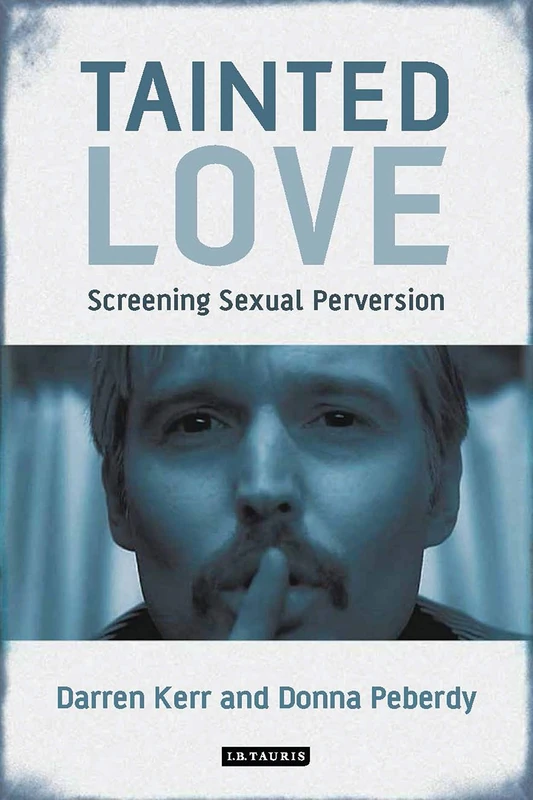 Tainted Love: Screening Sexual Perversion (International Library of the Moving Image)