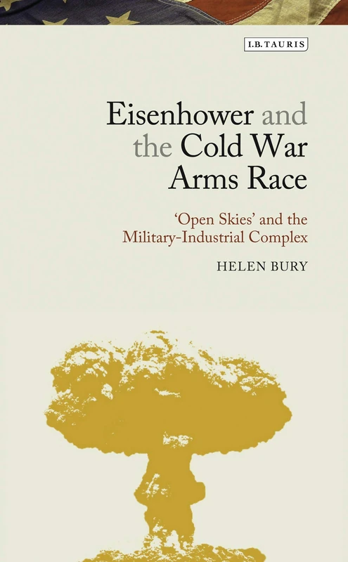 Eisenhower and the Cold War Arms Race: ‘Open Skies’ and the Military-Industrial Complex: 02 (Library of Modern American History)