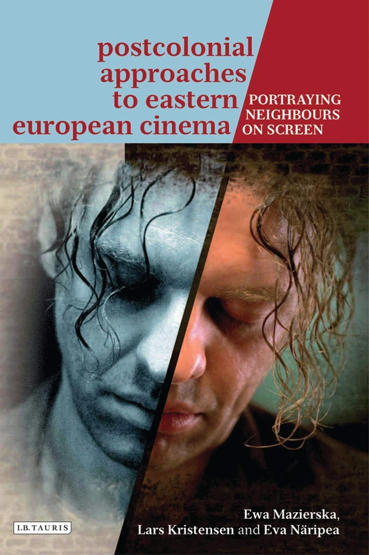 Postcolonial Approaches to Eastern European Cinema: Portraying Neighbours on Screen (International Library of the Moving Image): 14