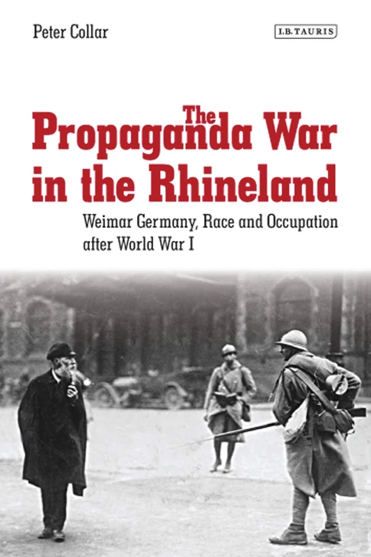 The Propaganda War in the Rhineland: Weimar Germany, Race and Occupation After World War I (International Library of Twentieth Century History): 57