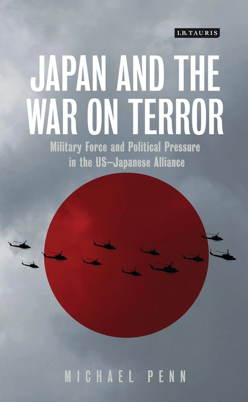Japan and the War on Terror: Military Force and Political Pressure in the US-Japanese Alliance (International Library of Security Studies): 73 (Library of International Relations)