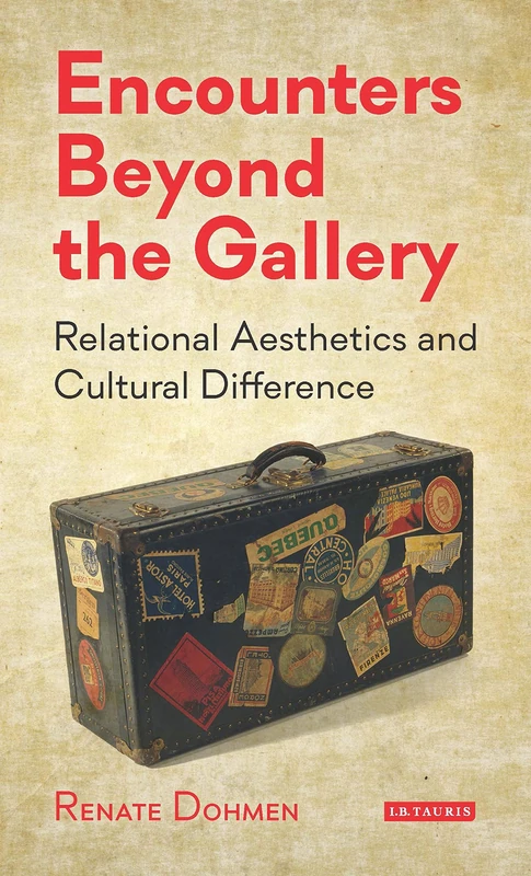 Encounters Beyond the Gallery: Relational Aesthetics and Cultural Difference (International Library of Modern and Contemporary Art)