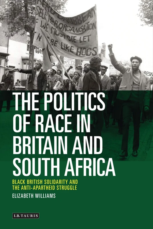 The Politics of Race in Britain and South Africa: Black British Solidarity and the Anti-Apartheid Struggle: 0 (International Library of Historical Studies)