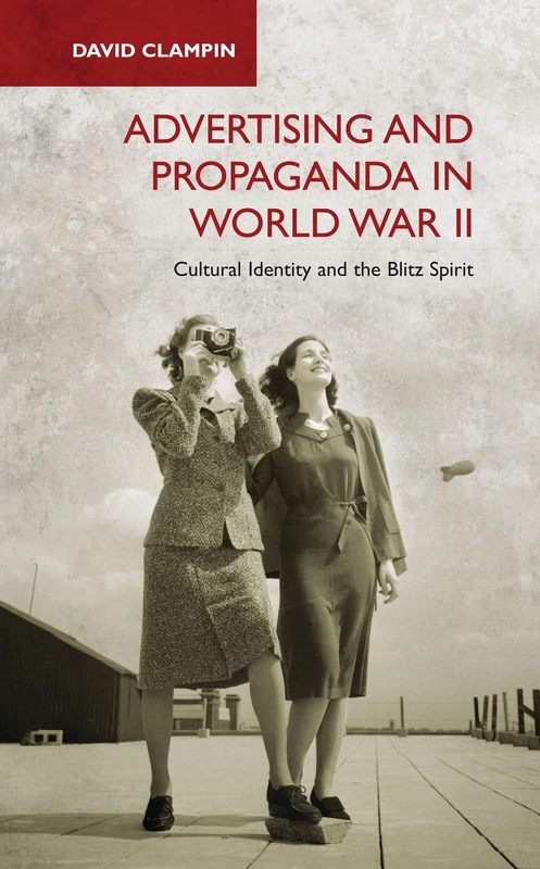 Advertising and Propaganda in World War II: Cultural Identity and the Blitz Spirit (International Library of Twentieth Century History)