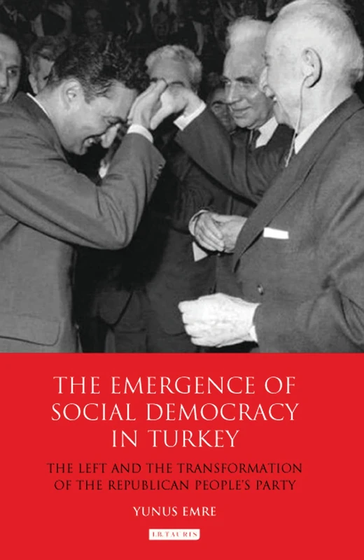 The Emergence of Social Democracy in Turkey: The Left and the Transformation of the Republican People's Party: 0 (Library of Modern Turkey)