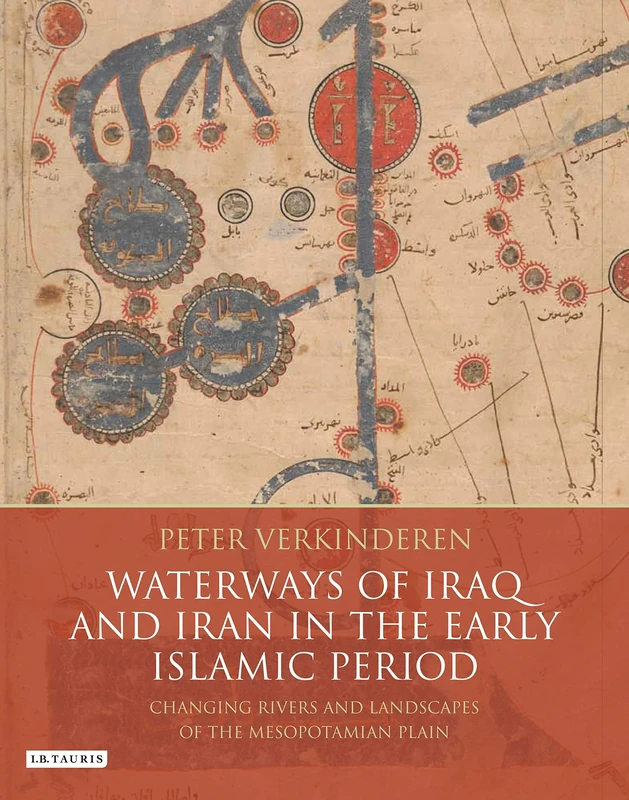 Waterways of Iraq and Iran in the Early Islamic Period: Changing Rivers and Landscapes of the Mesopotamian Plain (International Library of Human Geography)