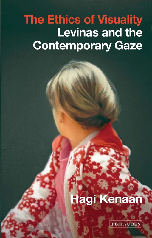 The Ethics of Visuality (International Library of Contemporary Philosophy): Levinas and the Contemporary Gaze
